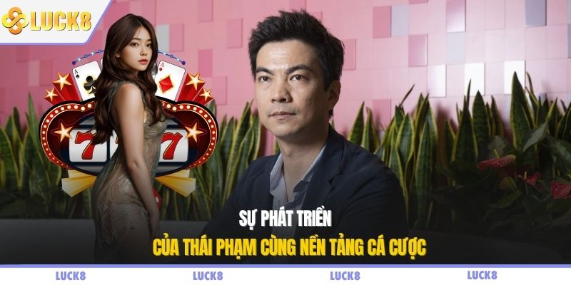 Sự phát triển của Thái Phạm cùng nền tảng cá cược 